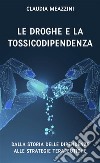 Le droghe e la tossicodipendenzadalla storia delle dipendenze alle strategie terapeutiche. E-book. Formato EPUB ebook