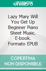 Lazy Mary Will You Get Up Beginner Piano Sheet Music. E-book. Formato EPUB ebook di Silvertonalities