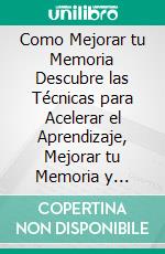 Como Mejorar tu Memoria Descubre las Técnicas para Acelerar el Aprendizaje, Mejorar tu Memoria y Mejorar tu Productividad (Atajos hacia el éxito). E-book. Formato Mobipocket ebook di Anthony Heston