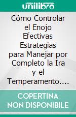 Cómo Controlar el Enojo Efectivas Estrategias para Manejar por Completo la Ira y el Temperamento. E-book. Formato Mobipocket ebook di Alejandro Vallejo