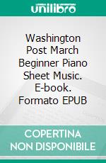 Washington Post March Beginner Piano Sheet Music. E-book. Formato EPUB ebook