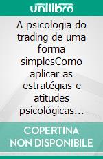 A psicologia do trading de uma forma simplesComo aplicar as estratégias e atitudes psicológicas dos comerciantes vencedores ao comércio em linha bem sucedido.. E-book. Formato EPUB