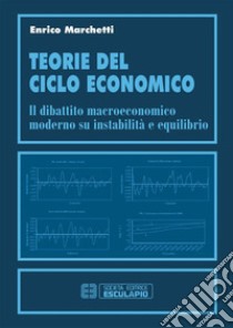 Teorie del ciclo economico. Il dibattito macroeconomico moderno su instabilità ed equilibrio. E-book. Formato PDF ebook di Enrico Marchetti