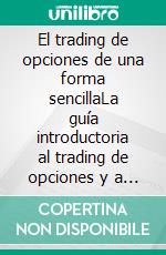 El trading de opciones de una forma sencillaLa guía introductoria al trading de opciones y a las principales estrategias de beneficios.. E-book. Formato EPUB ebook