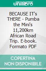 BECAUSE IT's THERE - Pumba the Mini's 11,200km African Road Trip. E-book. Formato PDF ebook