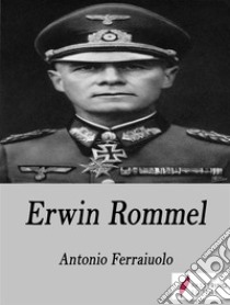 Erwin Rommel. E-book. Formato Mobipocket ebook di Antonio Ferraiuolo