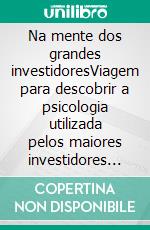 Na mente dos grandes investidoresViagem para descobrir a psicologia utilizada pelos maiores investidores de todos os tempos através de biografias, citações e análises operacionais. E-book. Formato EPUB ebook