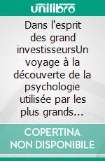 Dans l'esprit des grand investisseursUn voyage à la découverte de la psychologie utilisée par les plus grands investisseurs de tous les temps à travers des analyses opérationnell. E-book. Formato EPUB ebook