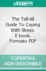 The Tell-All Guide To Coping With Stress. E-book. Formato PDF ebook