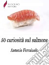 50 curiosità sul salmone . E-book. Formato Mobipocket ebook