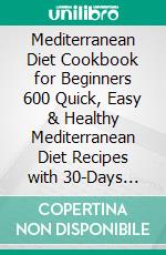 Mediterranean Diet Cookbook for Beginners 600 Quick, Easy & Healthy Mediterranean Diet Recipes with 30-Days Meal Plan for Improved Health and Everyday Cooking. E-book. Formato EPUB ebook di Josefa Daugherty