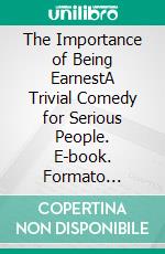 The Importance of Being EarnestA Trivial Comedy for Serious People. E-book. Formato Mobipocket ebook