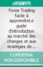 Forex Trading facile à apprendreLe guide d'introduction au marché des changes et aux stratégies de négociation les plus efficaces dans l'industrie des devises.. E-book. Formato EPUB ebook