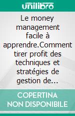 Le money management facile à apprendre.Comment tirer profit des techniques et stratégies de gestion de l'argent pour améliorer l'activité de trading en ligne. E-book. Formato EPUB ebook