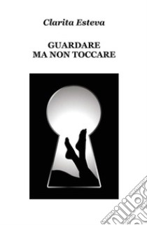 Guardare ma non toccare. E-book. Formato EPUB ebook di Clarita Esteva