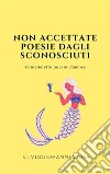 Non accettate poesie dagli sconosciuti50 maledette poesie d&apos;amore. E-book. Formato PDF ebook