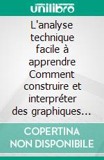 L'analyse technique facile à apprendre Comment construire et interpréter des graphiques d'analyse technique pour améliorer votre activité de trading en ligne.. E-book. Formato EPUB ebook