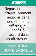 Négociation en 4 étapesComment négocier dans des situations difficiles, du conflit à l'accord dans les affaires et la vie quotidienne. E-book. Formato EPUB ebook di Stefano Calicchio