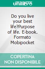 Do you live your best life?Purpose of life. E-book. Formato Mobipocket ebook
