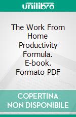 The Work From Home Productivity Formula. E-book. Formato PDF ebook