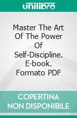 Master The Art Of The Power Of Self-Discipline. E-book. Formato PDF ebook