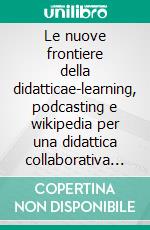 Le nuove frontiere della didatticae-learning, podcasting e wikipedia per una didattica collaborativa in rete. E-book. Formato EPUB ebook