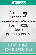 Astounding Stories of Super-ScienceVolume 4 April 1930. E-book. Formato EPUB