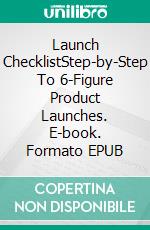 Launch ChecklistStep-by-Step To 6-Figure Product Launches. E-book. Formato EPUB ebook di Ventrive Publishing