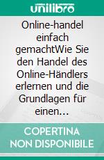 Online-handel einfach gemachtWie Sie den Handel des Online-Händlers erlernen und die Grundlagen für einen erfolgreichen Handel entdecken. E-book. Formato EPUB ebook