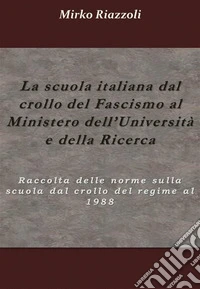 La scuola italiana dal crollo del fascismo al Ministero dell'università e della ricercaRaccolta delle norme sulla scuola dal crollo del regime al 1988. E-book. Formato PDF ebook