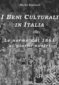 I Beni Culturali in ItaliaLe norme dal 1861 ai giorni nostri. E-book. Formato PDF ebook