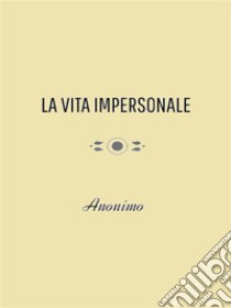 La Vita Impersonale. E-book. Formato EPUB ebook di Anonimo