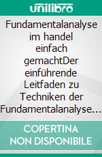 Fundamentalanalyse im handel einfach gemachtDer einführende Leitfaden zu Techniken der Fundamentalanalyse und Strategien zur Antizipation der Ereignisse, die Märkte bewegen. E-book. Formato EPUB ebook