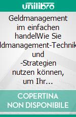 Geldmanagement im einfachen handelWie Sie Geldmanagement-Techniken und -Strategien nutzen können, um Ihr Online-Handelsgeschäft zu verbessern. E-book. Formato EPUB ebook