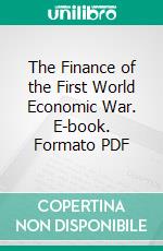 The Finance of the First World Economic War. E-book. Formato PDF ebook