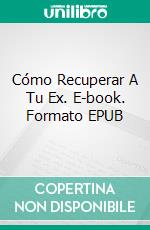 Cómo Recuperar A Tu Ex. E-book. Formato EPUB ebook