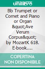 Bb Trumpet or Cornet and Piano or Organ &quot;Ave Verum Corpus&quot; by MozartK 618. E-book. Formato EPUB ebook