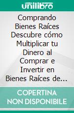 Comprando Bienes Raíces Descubre cómo Multiplicar tu Dinero al Comprar e Invertir en Bienes Raíces de Manera Segura y Eficiente. E-book. Formato EPUB ebook