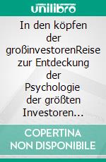 In den köpfen der großinvestorenReise zur Entdeckung der Psychologie der größten Investoren aller Zeiten durch Aphorismen, Biographien, Zitate und operative Analysen. E-book. Formato EPUB ebook di Stefano Calicchio