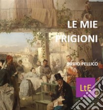 Le mie prigioni. E-book. Formato EPUB ebook di Silvio Pellico