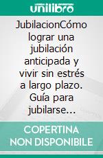 JubilacionCómo lograr una jubilación anticipada y vivir sin estrés a largo plazo. Guía para jubilarse joven o antes de tiempo (Atajos hacia el éxito). E-book. Formato EPUB ebook di Anthony Heston