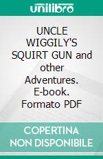 UNCLE WIGGILY'S SQUIRT GUN and other Adventures. E-book. Formato PDF ebook di Howard R. Garis