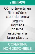 Cómo Invertir en BitcoinCómo crear de forma segura ingresos pasivos estables y a largo plazo invirtiendo en Bitcoin. E-book. Formato EPUB ebook