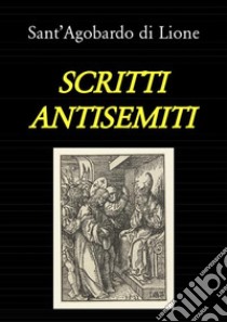 Scritti antisemiti (tradotto). E-book. Formato PDF ebook di Sant'Agobardo di Lione