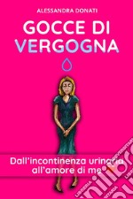 Gocce di VergognaDall’incontinenza urinaria all’amore di me. E-book. Formato EPUB ebook