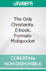 The Only Christianity. E-book. Formato Mobipocket ebook