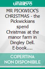 MR PICKWICK'S CHRISTMAS - the Pickwickians spend Christmas at the manor farm in Dingley Dell. E-book. Formato PDF ebook