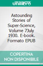 Astounding Stories of Super-Science, Volume 7July 1930. E-book. Formato EPUB ebook