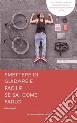 Smettere di guidare è facile se sai come farloguida semiseria per iniziare a pedalare sicuri e felici. E-book. Formato Mobipocket ebook