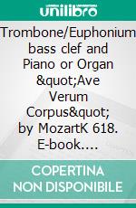 Trombone/Euphonium bass clef and Piano or Organ &quot;Ave Verum Corpus&quot; by MozartK 618. E-book. Formato EPUB ebook